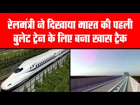 रेलमंत्री ने दिखाया भारत की पहली बुलेट ट्रेन के लिए बना खास ट्रैक, जानें इसमें कितनी होगी रफ्तार