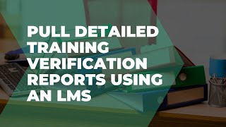 Pull detailed training verification reports using an LMS