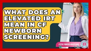 What Does An Elevated IRT Mean In CF Newborn Screening? - Cystic Fibrosis Health Hub