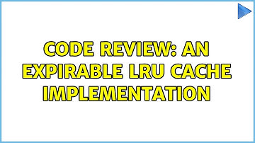 Code Review: An expirable LRU cache implementation (2 Solutions!!)