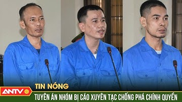 Tuyên án nhóm bị cáo xuyên tạc, chống phá chính quyền | ANTV