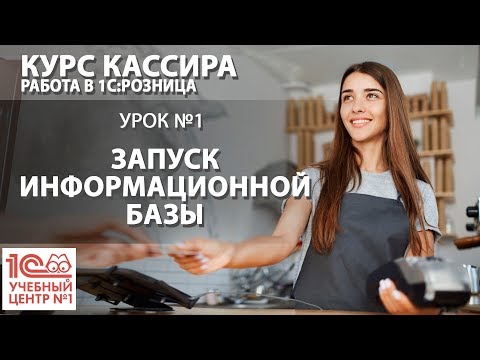 "Курс Кассира", Урок 1. Запуск информационной базы