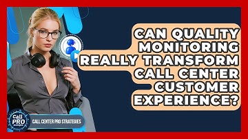 Can Quality Monitoring Really Transform Call Center Customer Experience?