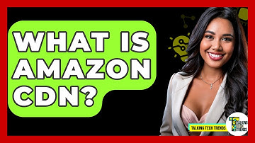 What Is Amazon CDN? - Talking Tech Trends