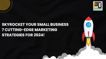 SkyRocket Your Small Business | 07 Cutting Edge Marketing Strategies for 2024!!