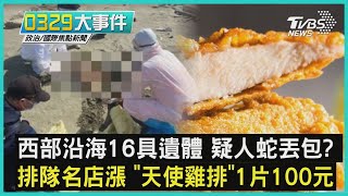 西部沿海16具遺體 疑人蛇丟包 排隊名店漲 「天使雞排」1片100元｜0329大事件｜TVBS新聞｜20230329