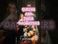 ☆Queens and their daughters☆