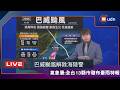 【LIVE】0712巴威颱風上午5:30解除陸警8:30解除海警 氣象署說明最新動態