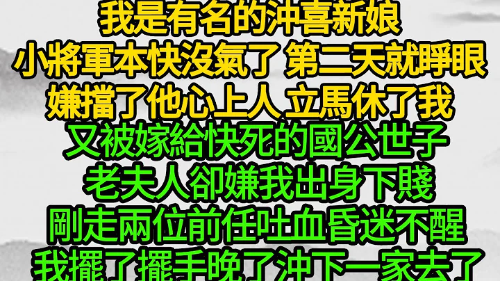 我是有名的冲喜新娘，小将军本快没气了 第二天就睁眼，嫌挡了他心上人 立马休了我，又被嫁给快死的国公世子 老夫人却嫌我出身下贱，刚走两位前任吐血昏迷不醒 我摆了摆手晚了，冲下一家去了 - 天天要闻