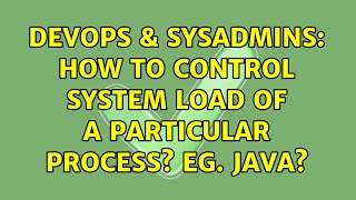 DevOps & SysAdmins: How to control system load of a particular process? eg. Java? (2 Solutions!!)