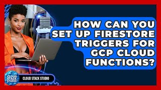 How Can You Set Up Firestore Triggers For GCP Cloud Functions? - Cloud Stack Studio