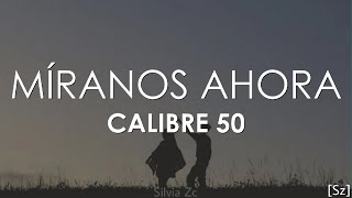 Calibre 50 - Míranos Ahora (Letra)