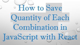 How to Save Quantity of Each Combination in JavaScript with React