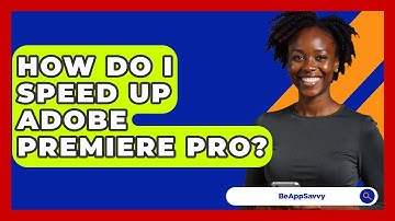 How Do I Speed Up Adobe Premiere Pro? - Be App Savvy