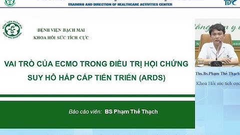 Vai trò của ECMO trong điều trị hội chứng suy hô hấp cấp tiến triển (ARDS) - Ths.Bs. Phạm Thế Thạch