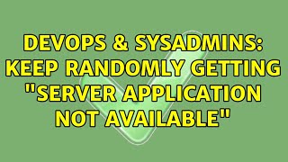 DevOps & SysAdmins: Keep randomly getting "Server Application not Available"