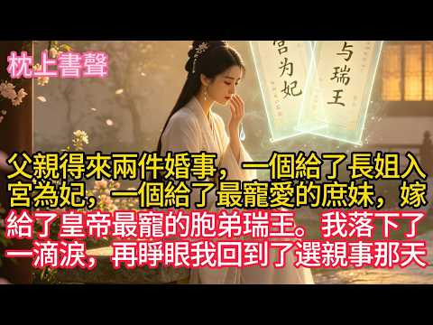 父親得來兩件婚事，一個給了長姐，入宮為妃，一個給了最寵愛的庶妹，嫁給了皇帝最寵的胞弟瑞王。我落下了一滴淚，再睜眼，我回到了選親事那天