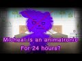 Micheal is an animatronic for 24 hours?!?