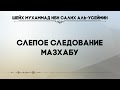 Слепое следование мазхабу. Шейх Мухаммад ибн Салих аль-Усеймин | No Shirk