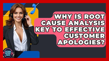 Why Is Root Cause Analysis Key To Effective Customer Apologies? - Customer Support Coach