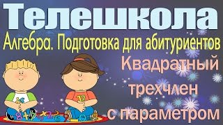 Подготовка для абитуриентов. Алгебра 10 класс. Квадратный трехчлен с параметром Подготовка для абитуриентов. Алгебра 10 класс. Квадратный трехчлен с параметром