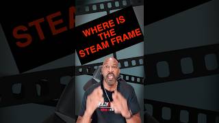 STEAM FRAME: WHERE IS IT??
