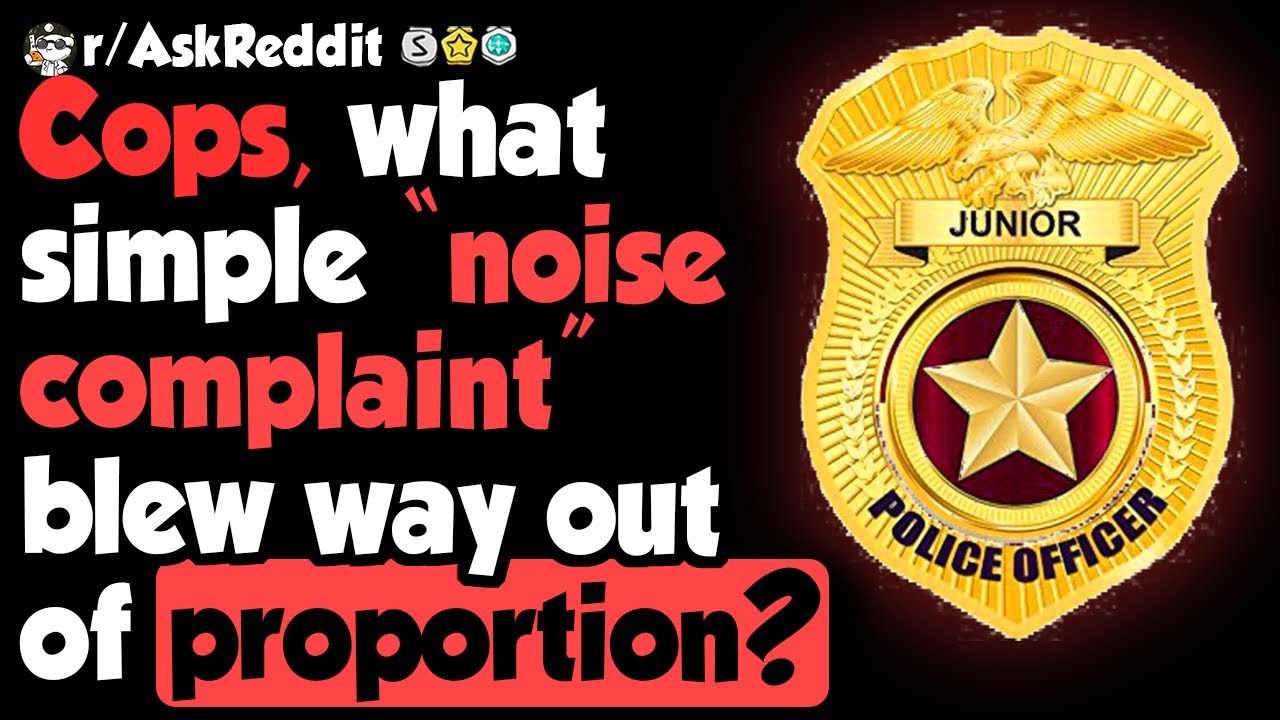 'Noise Complaints' That Blew Out Of Proportion - (r|AskReddit) 'Noise Complaints' That Blew Out Of Proportion - (r|AskReddit)