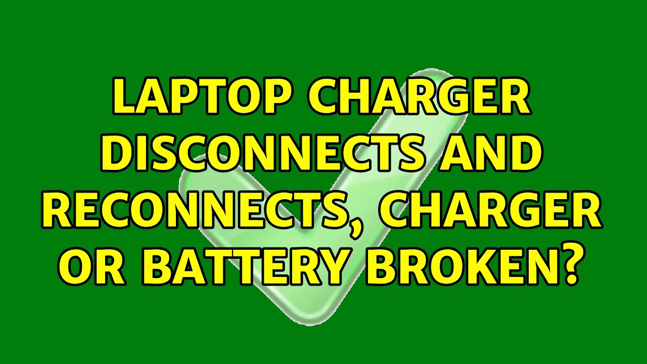 Laptop charger disconnects and reconnects, charger or battery broken