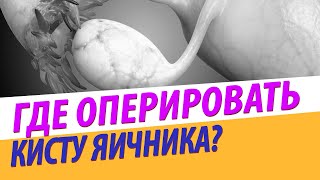 Киста яичника: КАК ВЫБРАТЬ КЛИНИКУ / ВРАЧА ? ❓❔❓❔Какой д.б. операция в 2020 году?