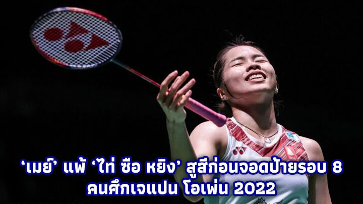 ‘เมย์’ แพ้ ‘ไท่ ซือ หยิง’ สูสีก่อนจอดป้ายรอบ 8 คนศึกเจแปน โอเพ่น 2022
