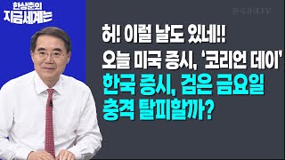 허! 이럴 날도 있네!! 오늘 미국 증시, ‘코리언 데이’ | 한국 증시, 검은 금요일 충격 탈피할까? | 한상춘 한국경제신문 논설위원