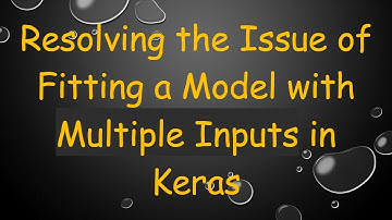 Resolving the Issue of Fitting a Model with Multiple Inputs in Keras