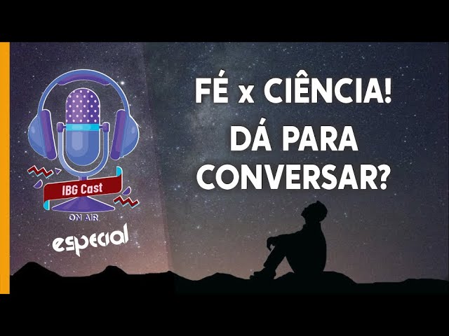 IBGCast Especial | Fé x Ciência! Dá para conversar? // 10.02.2022