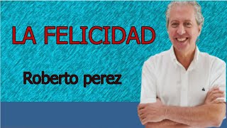 LA FELICIDAD    Roberto Pérez