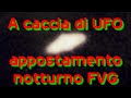 A caccia di UFO appostamento notturno Artegna Gemona