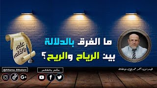 ما الفرق بالدلالة بين الرياح والريح؟ كيف نفهم الفرق بينهما وفق الإعجاز البياني في القرآن الكريم؟2022