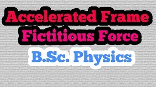 Fictitious Force/Pseudo Force,Accelerated Frame/Non-Inertial Frame|B.Sc. Physics|Classical Mechanics