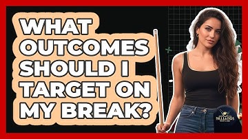 What Outcomes Should I Target on My Break?