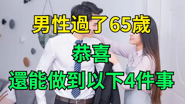 男性过了65岁，若还能做到以下4件事，恭喜，或说明身体素质不错，男人别傻傻不知道！ 【淡然文集】#养老#为人处世#生活经验#幸福人生#情感故事#中老年心语#佛#读书#深夜读书 - 天天要闻