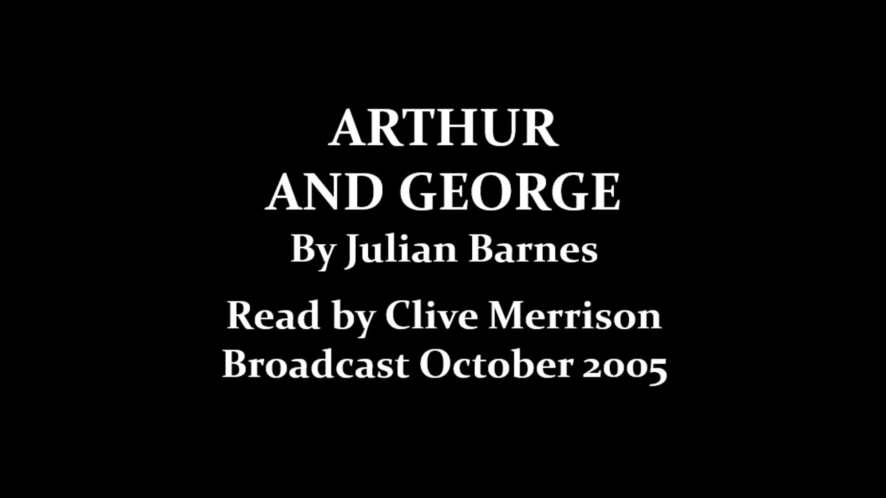 Arthur and George (2005) by Julian Barnes; read by Clive Merrison