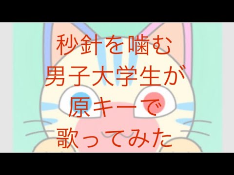 秒針を噛む　男子大学生が原キーで歌ってみた
