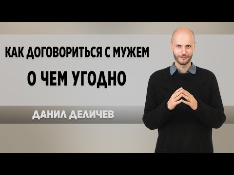 Как убедить мужчину? Как договориться с мужем о чем угодно - Данил Деличев