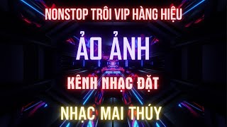 NONSTOP VINAHOUSE - ẢO ẢNH - TRÔI VIP HÀNG HIỆU l KÊNH NHẠC ĐẶT