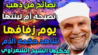 نصائح ام لبنتها أم إياس ليله زفافها شاهد حكمه الأم وجمال النصائح يحكيها الشيخ الشعراوي