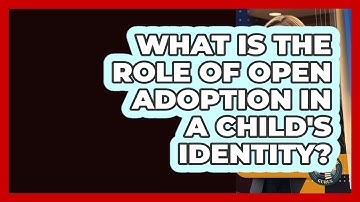What Is The Role Of Open Adoption In A Child