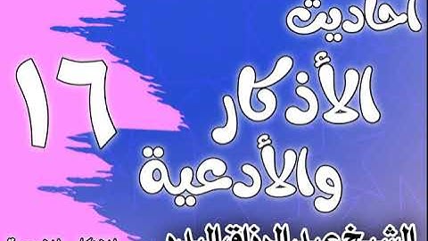 016 - أحاديث الأذكار والأدعية ( فضل الدعاء) الشيخ عبد الرزاق البدر