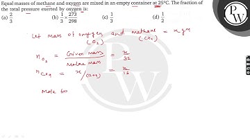 Equal masses of methane and oxygen are mixed in an empty container at 25^∘C. The fraction of the ...
