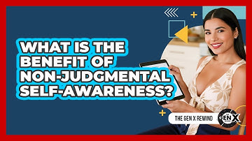 What Is The Benefit Of Non-Judgmental Self-Awareness?