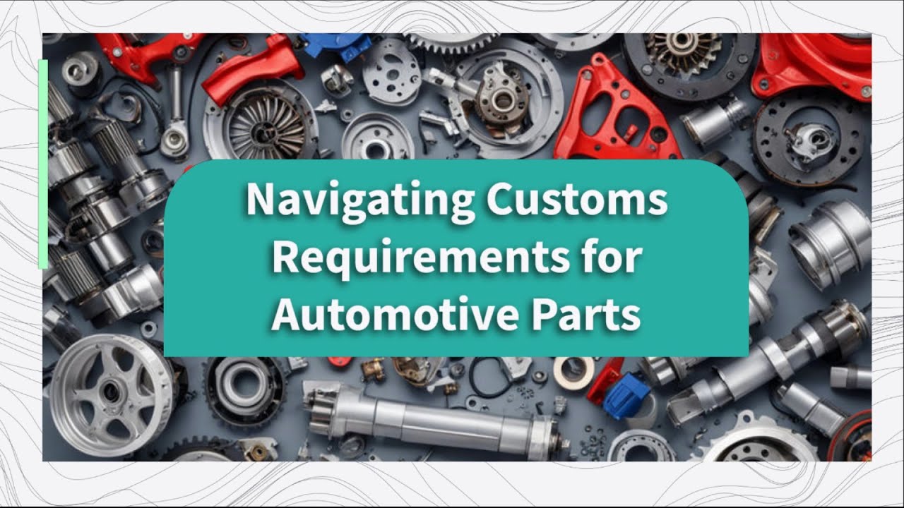 Navigating Customs Requirements for Automotive Parts