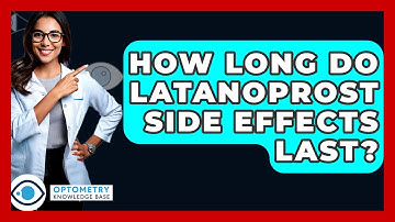 How Long Do Latanoprost Side Effects Last? - Optometry Knowledge Base